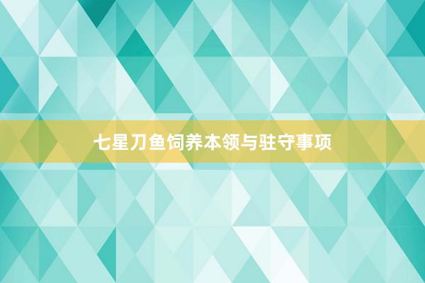 七星刀鱼饲养本领与驻守事项