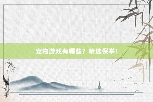 宠物游戏有哪些？精选保举！